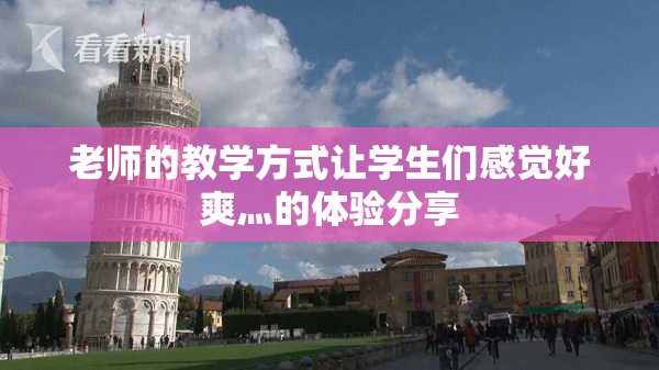 老师的教学方式让学生们感觉好爽灬的体验分享