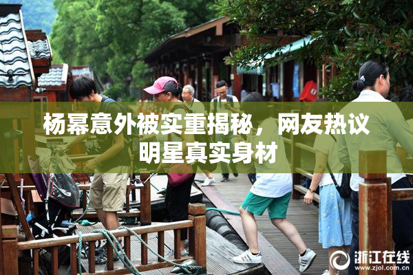 杨幂意外被实重揭秘，网友热议明星真实身材