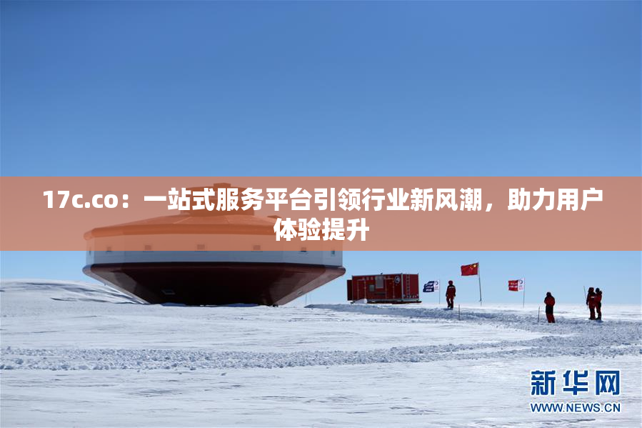 17c.co：一站式服务平台引领行业新风潮，助力用户体验提升