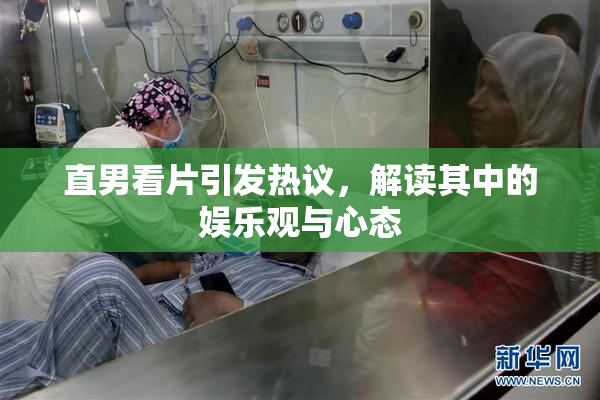 直男看片引发热议，解读其中的娱乐观与心态