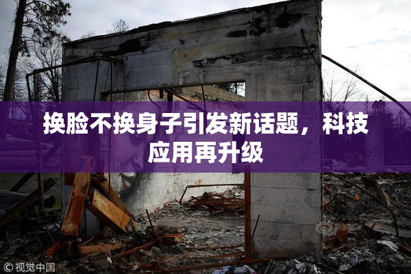 换脸不换身子引发新话题，科技应用再升级