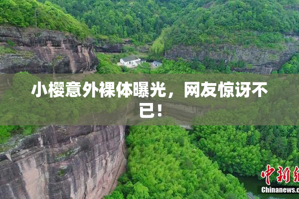 小樱意外裸体曝光，网友惊讶不已！