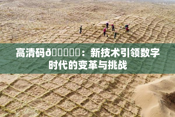高清码🔞❌‌：新技术引领数字时代的变革与挑战