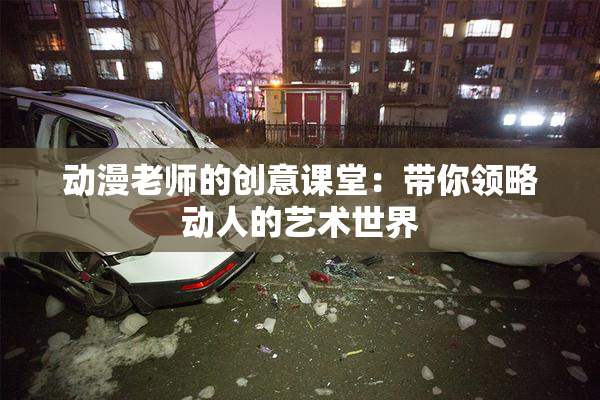 动漫老师的创意课堂：带你领略动人的艺术世界