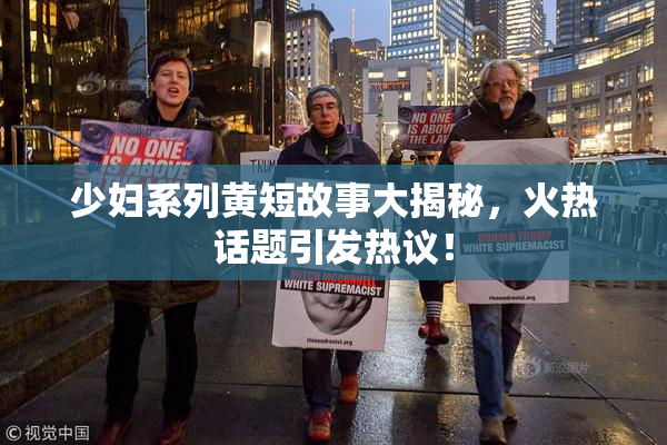 少妇系列黄短故事大揭秘，火热话题引发热议！