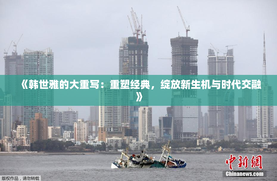 《韩世雅的大重写：重塑经典，绽放新生机与时代交融》