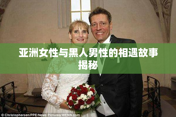 亚洲女性与黑人男性的相遇故事揭秘