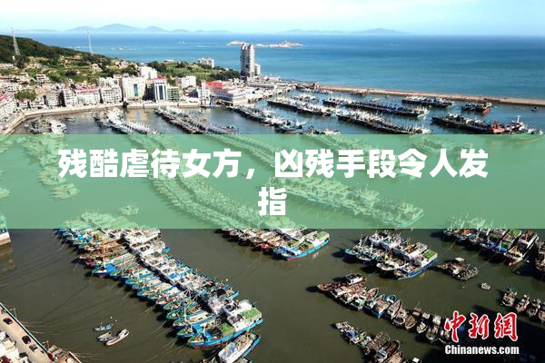 残酷虐待女方，凶残手段令人发指