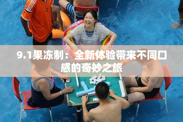 9.1果冻制：全新体验带来不同口感的奇妙之旅