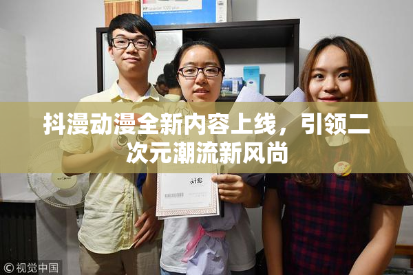 抖漫动漫全新内容上线，引领二次元潮流新风尚
