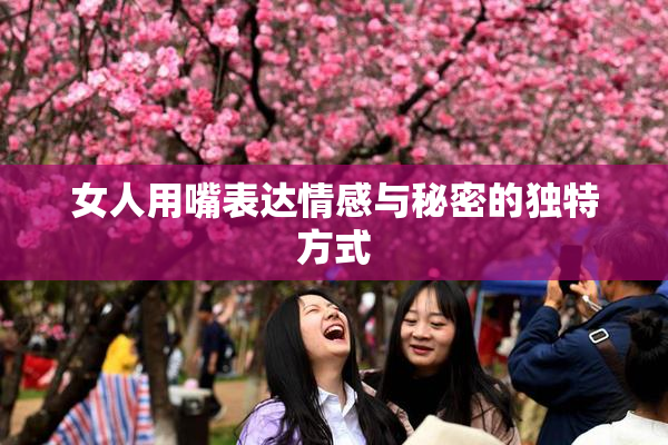 女人用嘴表达情感与秘密的独特方式