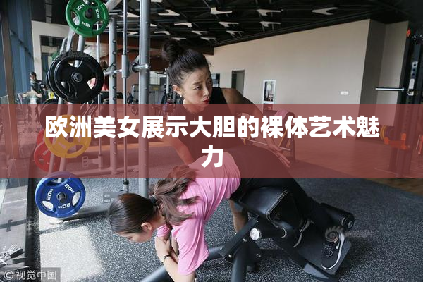 欧洲美女展示大胆的裸体艺术魅力