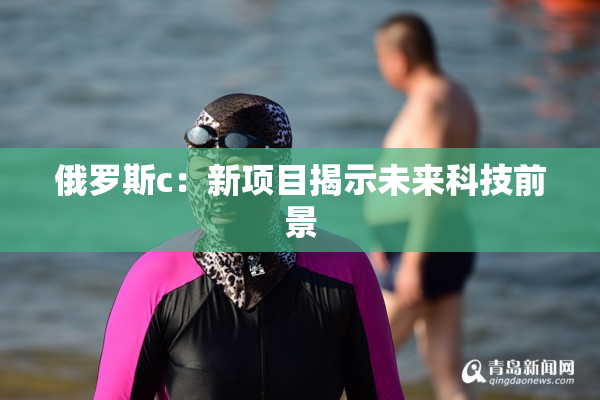 俄罗斯c：新项目揭示未来科技前景