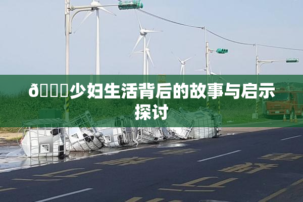 🔞少妇生活背后的故事与启示探讨