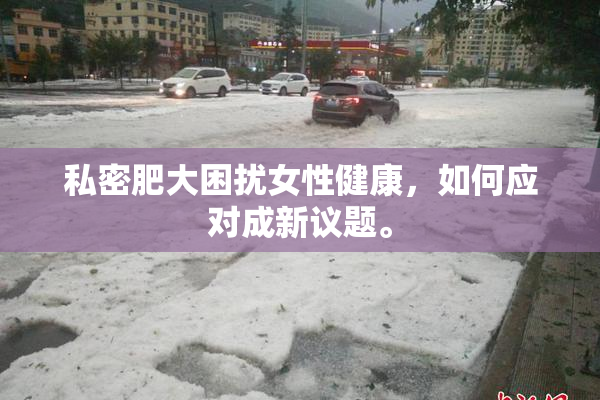 私密肥大困扰女性健康，如何应对成新议题。
