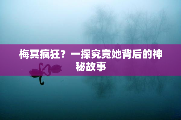 梅冥疯狂？一探究竟她背后的神秘故事