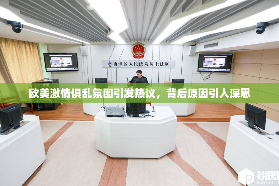 欧美激情俱乱氛围引发热议，背后原因引人深思