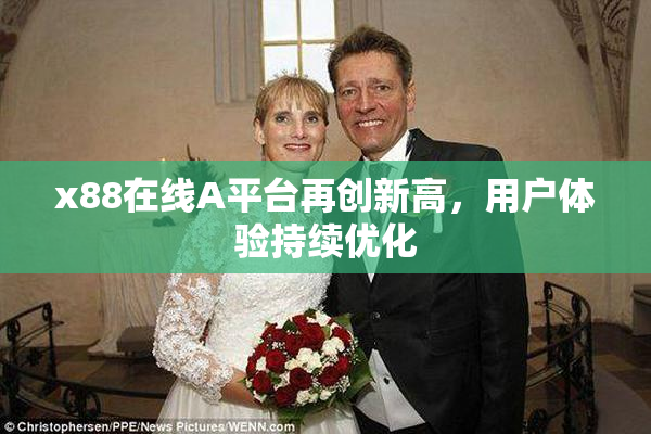 x88在线A平台再创新高，用户体验持续优化