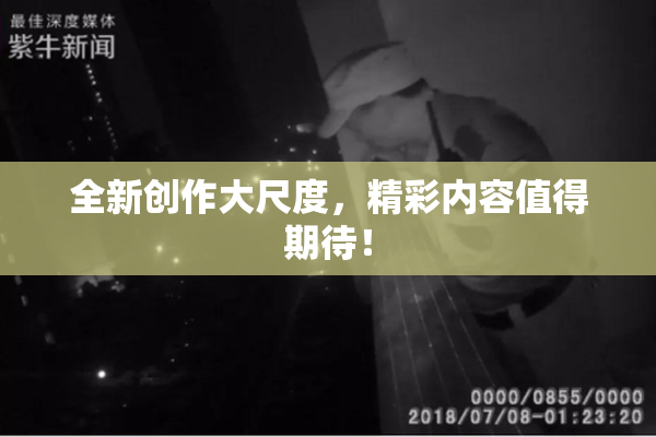 全新创作大尺度，精彩内容值得期待！