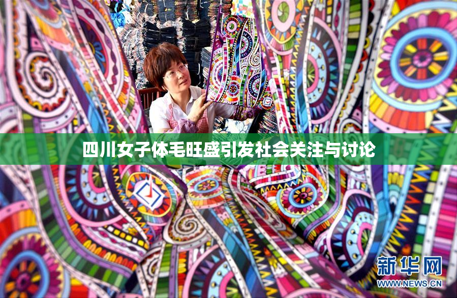 四川女子体毛旺盛引发社会关注与讨论