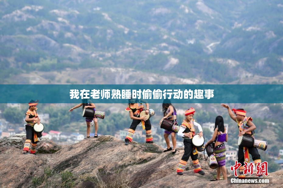 我在老师熟睡时偷偷行动的趣事