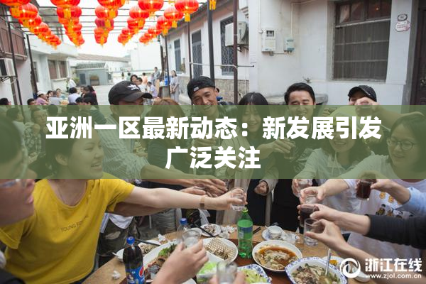 亚洲一区最新动态：新发展引发广泛关注