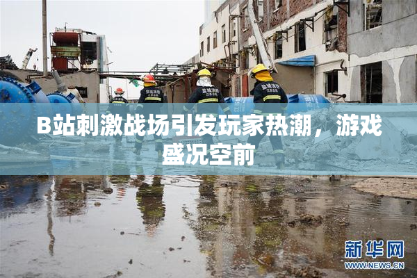 B站刺激战场引发玩家热潮，游戏盛况空前