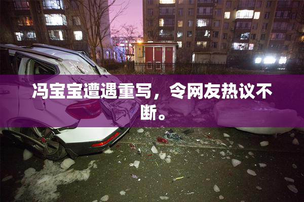 冯宝宝遭遇重写，令网友热议不断。