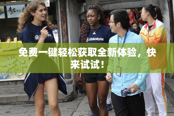 免费一键轻松获取全新体验，快来试试！