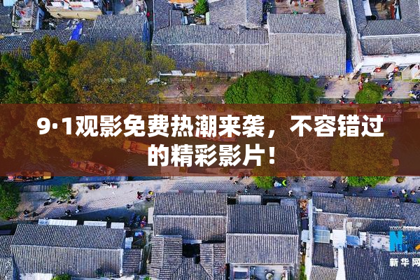 9·1观影免费热潮来袭，不容错过的精彩影片！