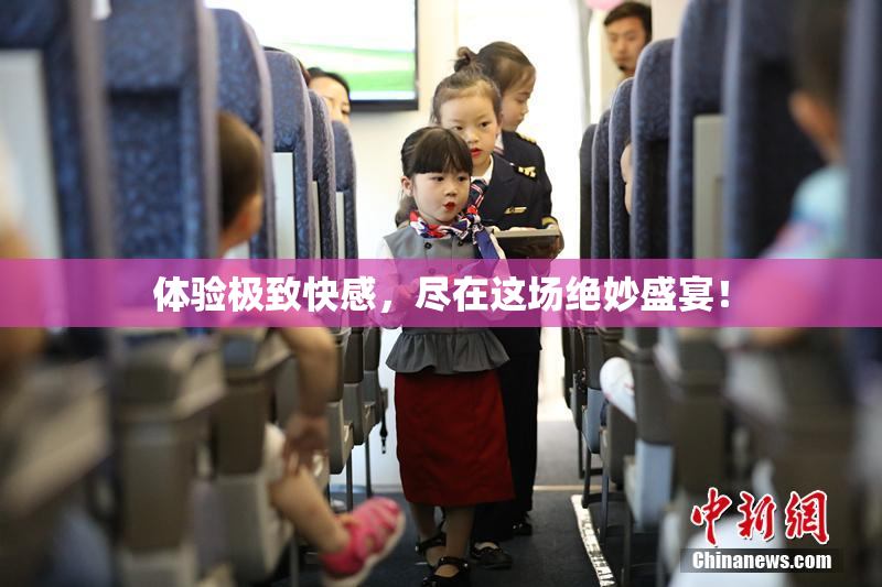 体验极致快感，尽在这场绝妙盛宴！