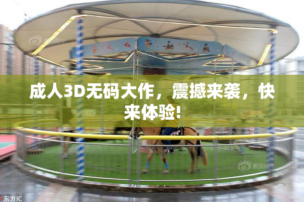 成人3D无码大作，震撼来袭，快来体验!