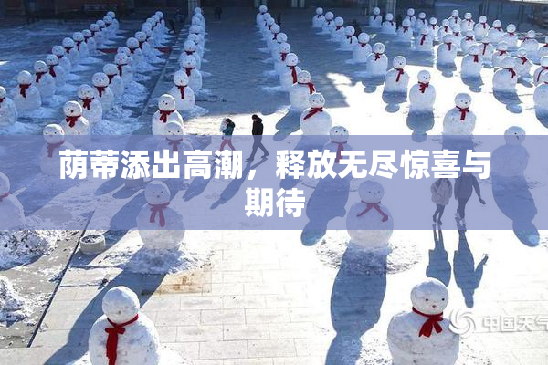 荫蒂添出高潮，释放无尽惊喜与期待