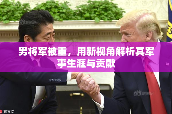 男将军被重，用新视角解析其军事生涯与贡献