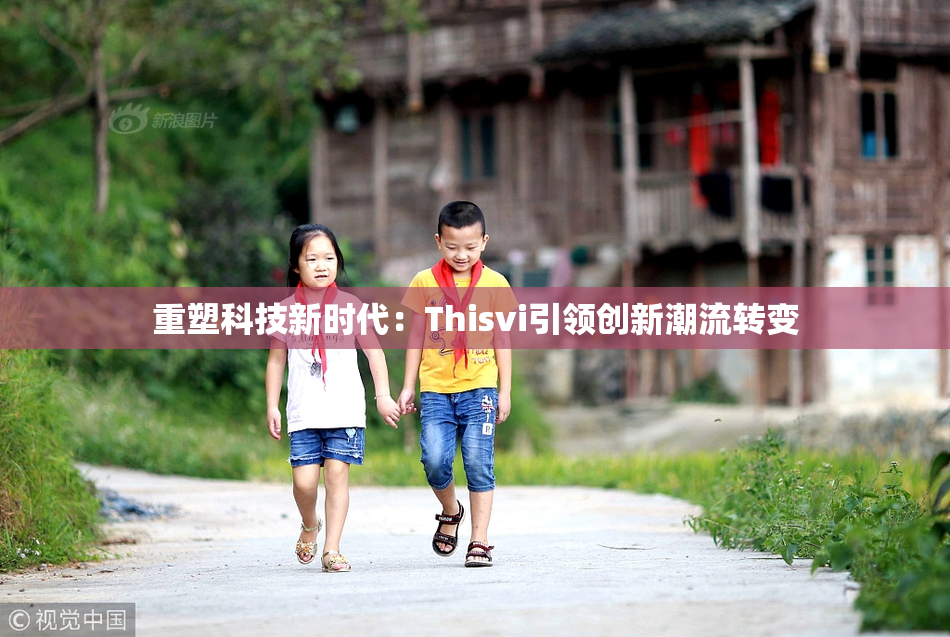 重塑科技新时代：Thisvi引领创新潮流转变