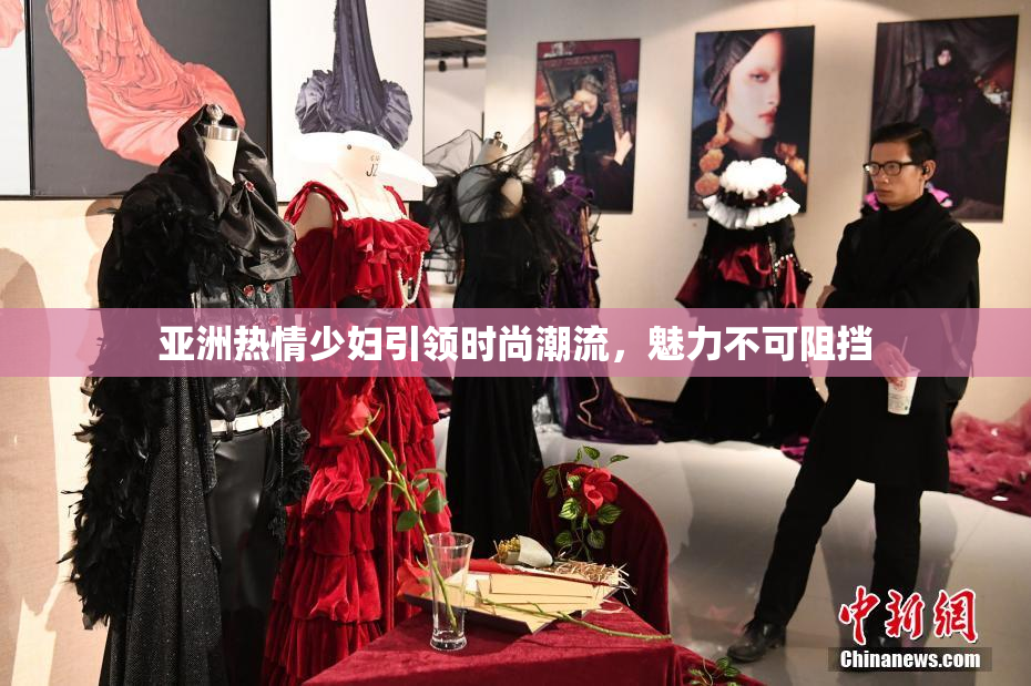 亚洲热情少妇引领时尚潮流，魅力不可阻挡