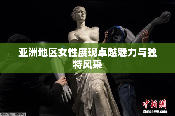 亚洲地区女性展现卓越魅力与独特风采