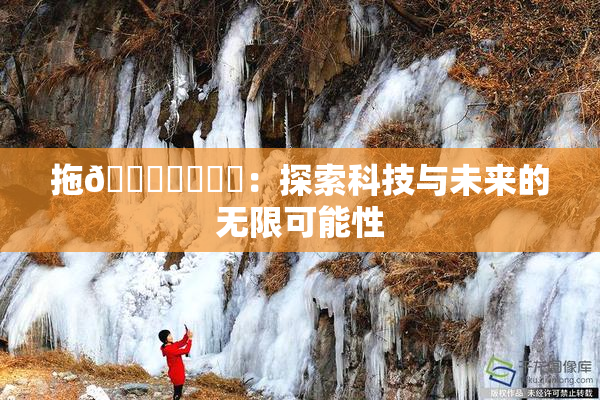 拖👙❌‌❌‌：探索科技与未来的无限可能性