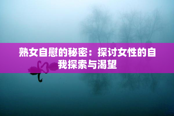 熟女自慰的秘密：探讨女性的自我探索与渴望