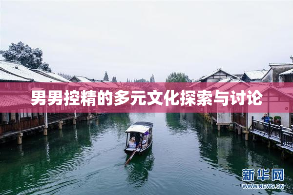 男男控精的多元文化探索与讨论