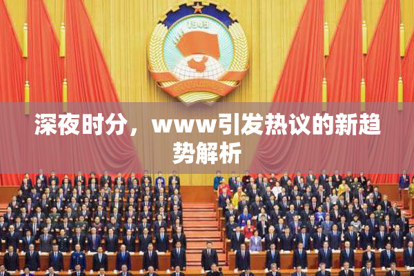 深夜时分，www引发热议的新趋势解析