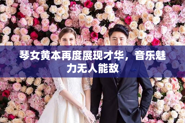 琴女黄本再度展现才华，音乐魅力无人能敌