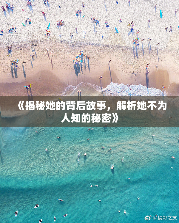 《揭秘她的背后故事，解析她不为人知的秘密》