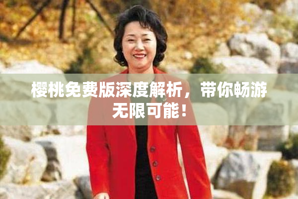 樱桃免费版深度解析，带你畅游无限可能！