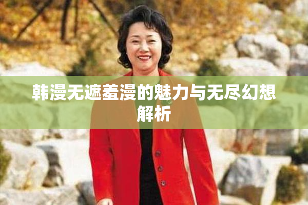 韩漫无遮羞漫的魅力与无尽幻想解析