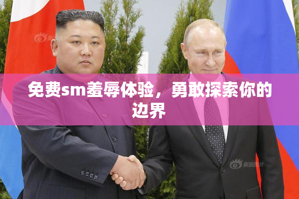 免费sm羞辱体验，勇敢探索你的边界