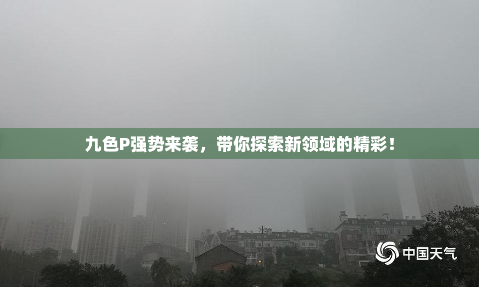 九色P强势来袭，带你探索新领域的精彩！