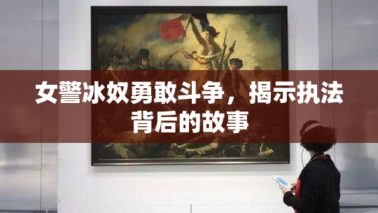 女警冰奴勇敢斗争，揭示执法背后的故事