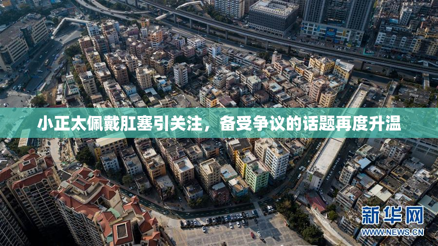 小正太佩戴肛塞引关注，备受争议的话题再度升温