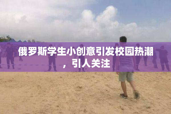俄罗斯学生小创意引发校园热潮，引人关注